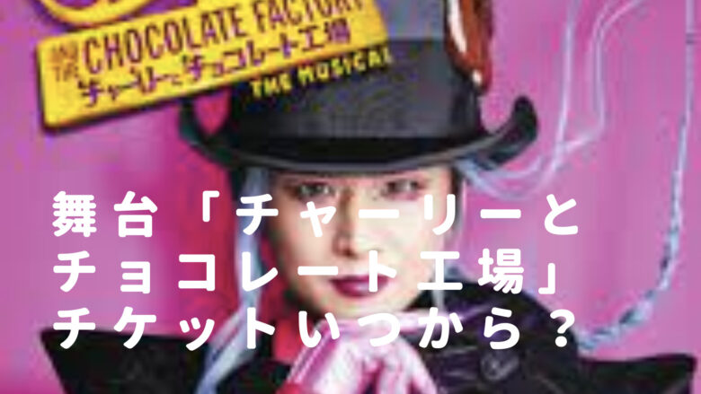 舞台ﾁｬｰﾘｰとﾁｮｺﾚｰﾄ工場のﾁｹｯﾄはいつから発売？購入方法や値段も調査
